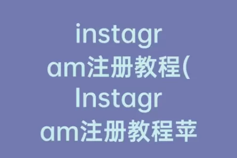 instagram注册教程(Instagram注册教程苹果)