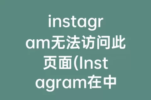 instagram无法访问此页面(Instagram在中国大陆无法访问，原因未知)