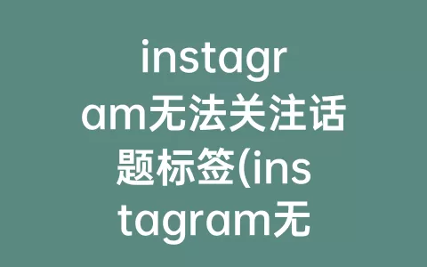 instagram无法关注话题标签(instagram无法关注话题标签怎么办)