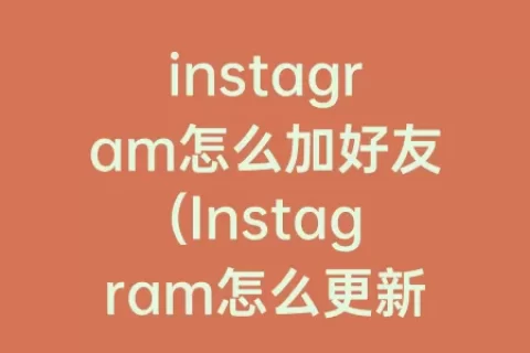 instagram怎么加好友(Instagram怎么更新)