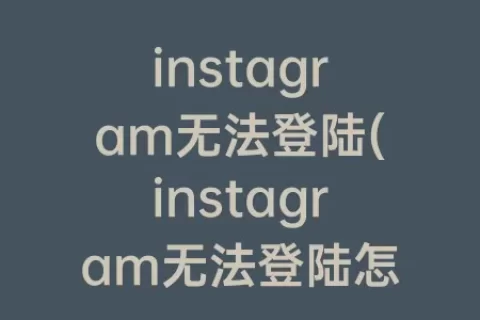 instagram无法登陆(instagram无法登陆怎么办)