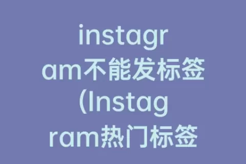 instagram不能发标签(Instagram热门标签)