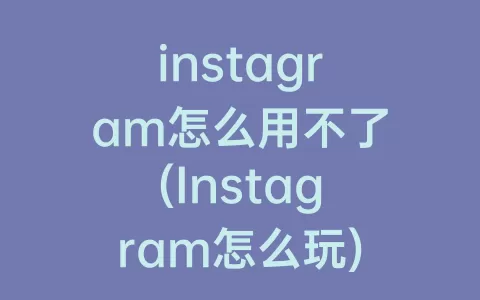 instagram怎么用不了(Instagram怎么玩)