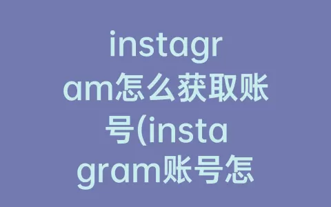 instagram怎么获取账号(instagram账号怎么填)