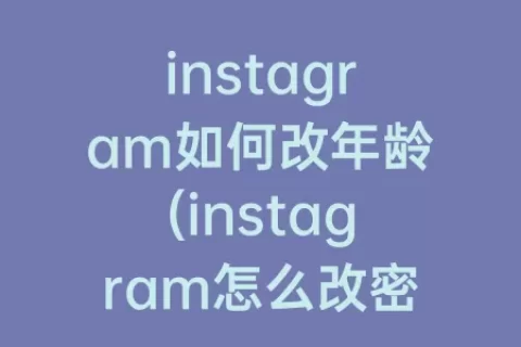 instagram如何改年龄(instagram怎么改密码)