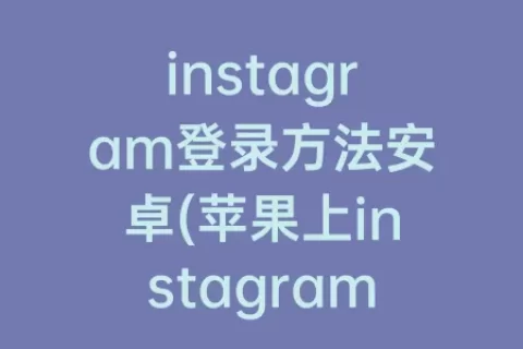 instagram登录方法安卓(苹果上instagram的方法)