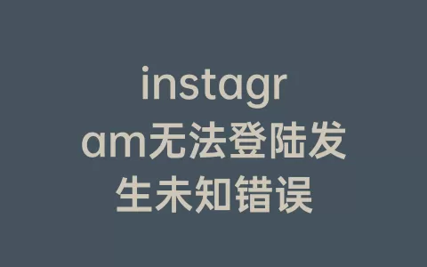 instagram无法登陆发生未知错误