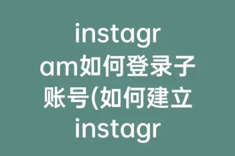instagram如何登录子账号(如何建立instagram账号)