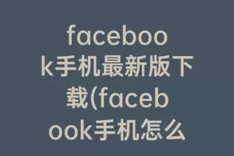 facebook手机最新版下载(facebook手机怎么注册)