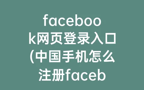 facebook网页登录入口(中国手机怎么注册facebook)