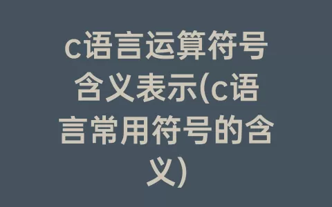 c语言运算符号含义表示(c语言常用符号的含义)