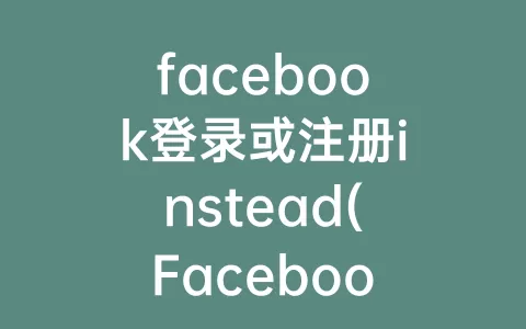 facebook登录或注册instead(Facebook注册不了)