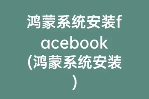 鸿蒙系统安装facebook(鸿蒙系统安装)