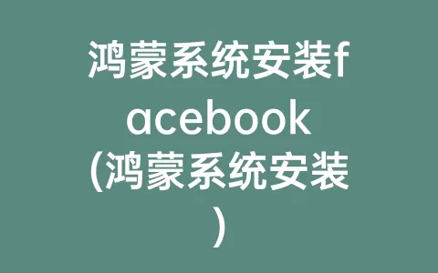 鸿蒙系统安装facebook(鸿蒙系统安装)