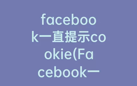 facebook一直提示cookie(Facebook一直提示最近创建的专业多)