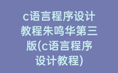 c语言程序设计教程朱鸣华第三版(c语言程序设计教程)
