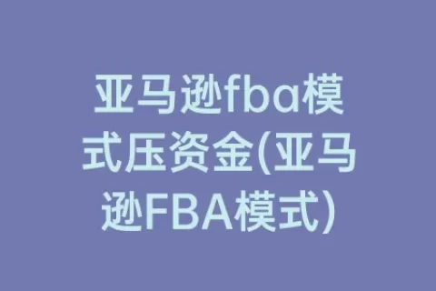 亚马逊fba模式压资金(亚马逊FBA模式)