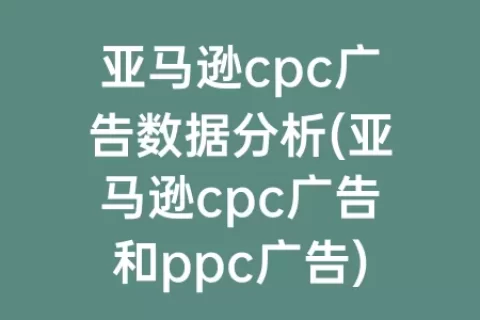 亚马逊cpc广告数据分析(亚马逊cpc广告和ppc广告)