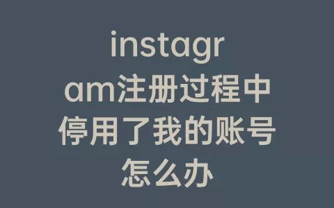 instagram注册过程中停用了我的账号怎么办