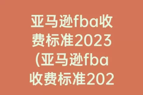 亚马逊fba收费标准2023(亚马逊fba收费标准2023)