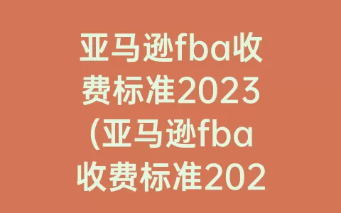 亚马逊fba收费标准2023(亚马逊fba收费标准2021)