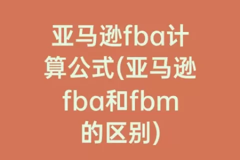 亚马逊fba计算公式(亚马逊fba和fbm的区别)