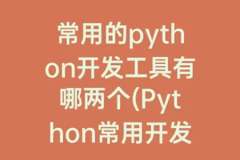 常用的python开发工具有哪两个(Python常用开发工具)