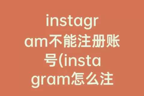instagram不能注册账号(instagram怎么注册账号)