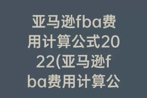 亚马逊fba费用计算公式2023(亚马逊fba费用计算公式)