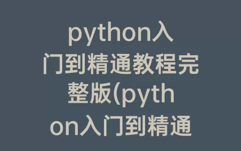 python入门到精通教程完整版(python入门到精通教程pdf)