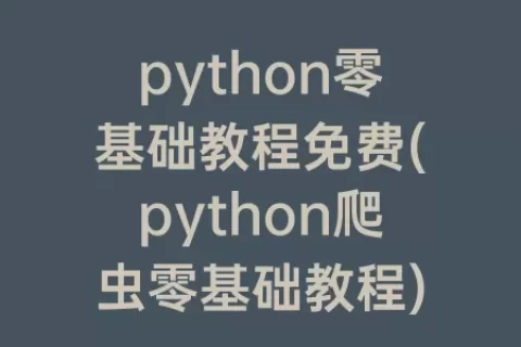 python零基础教程免费(python爬虫零基础教程)