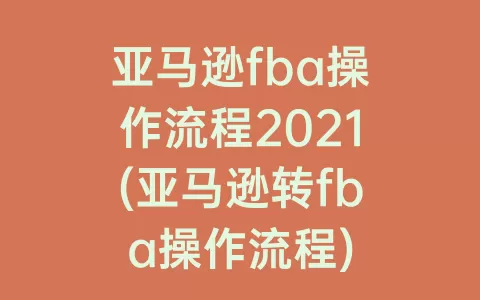 亚马逊fba操作流程2021(亚马逊转fba操作流程)