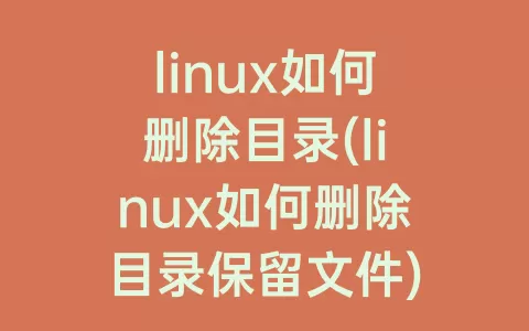 linux如何删除目录(linux如何删除目录保留文件)