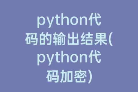 python代码的输出结果(python代码加密)