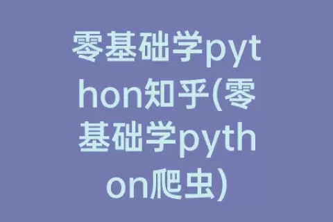 零基础学python知乎(零基础学python爬虫)