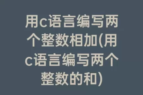 用c语言编写两个整数相加(用c语言编写两个整数的和)
