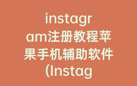 instagram注册教程苹果手机辅助软件(Instagram苹果登录教程)