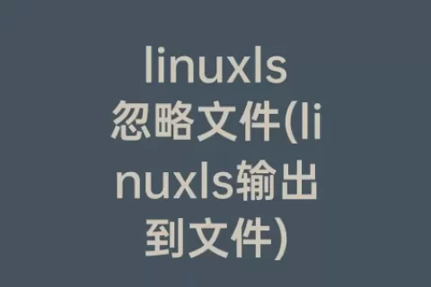 linuxls忽略文件(linuxls输出到文件)