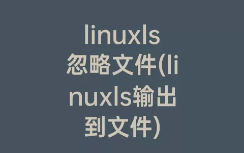linuxls忽略文件(linuxls输出到文件)