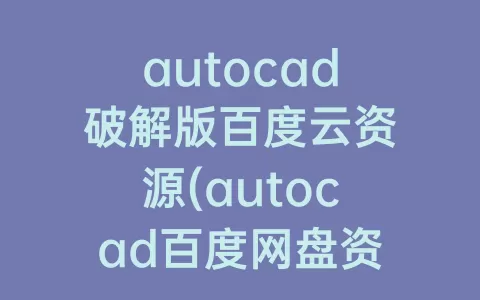 autocad破解版百度云资源(autocad百度网盘资源)