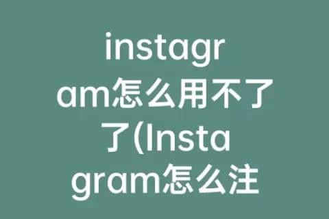 instagram怎么用不了了(Instagram怎么注销)