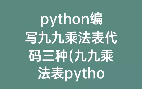 python编写九九乘法表代码三种(九九乘法表python代码倒三角)