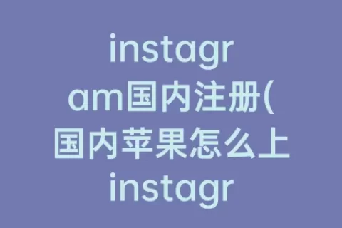 instagram国内注册(国内苹果怎么上instagram)