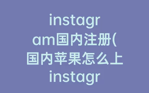 instagram国内注册(国内苹果怎么上instagram)
