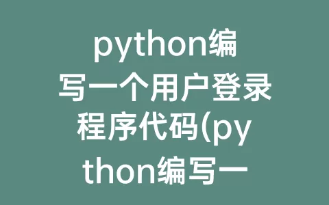 python编写一个用户登录程序代码(python编写一个用户登录程序)