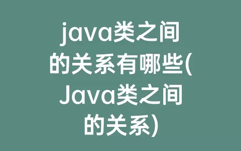 java类之间的关系有哪些(Java类之间的关系)