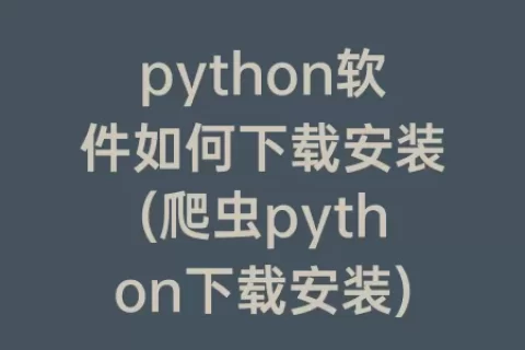 python软件如何下载安装(爬虫python下载安装)