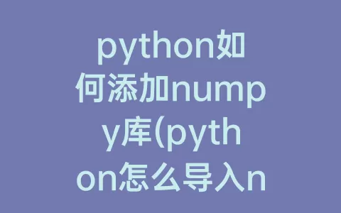 python如何添加numpy库(python怎么导入numpy库)