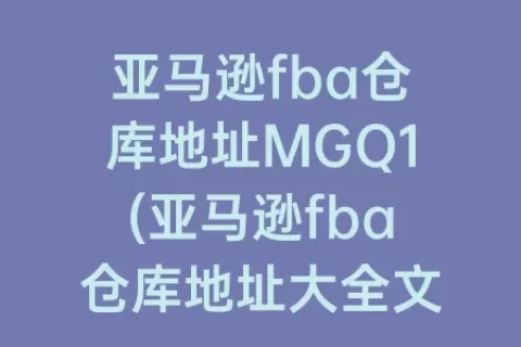 亚马逊fba仓库地址MGQ1(亚马逊fba仓库地址大全文档)