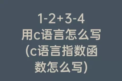 1-2+3-4用c语言怎么写(c语言指数函数怎么写)